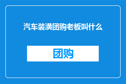 汽车装潢团购老板叫什么(汽车装潢团购老板的真名是什么？)