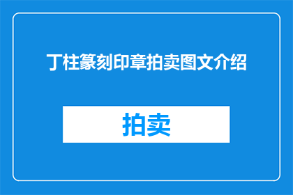 丁柱篆刻印章拍卖图文介绍(丁柱篆刻印章拍卖：一场视觉与艺术的盛宴，你准备好了吗？)