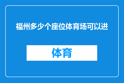 福州多少个座位体育场可以进(福州市拥有多少个座位的体育场可以容纳观众？)