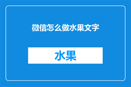 微信怎么做水果文字(如何制作吸引人的微信水果文字内容？)