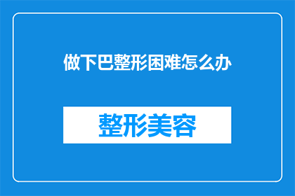 做下巴整形困难怎么办(面对下巴整形的挑战，您应如何应对？)