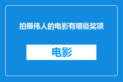 拍摄伟人的电影有哪些奖项(拍摄伟人的电影有哪些奖项？)