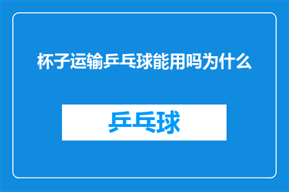 杯子运输乒乓球能用吗为什么(为什么在运输乒乓球时使用杯子？)