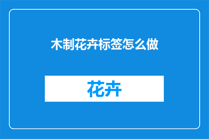 木制花卉标签怎么做(如何制作木制花卉标签？)