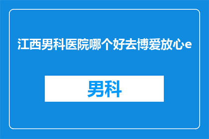 江西男科医院哪个好去博爱放心e(江西男科医院哪个好？选择博爱放心e，您可以放心就医)