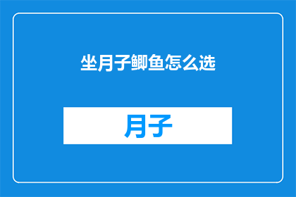 坐月子鲫鱼怎么选(如何挑选适合坐月子的鲫鱼？)
