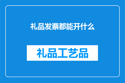 礼品发票都能开什么(你能开什么礼品发票？)
