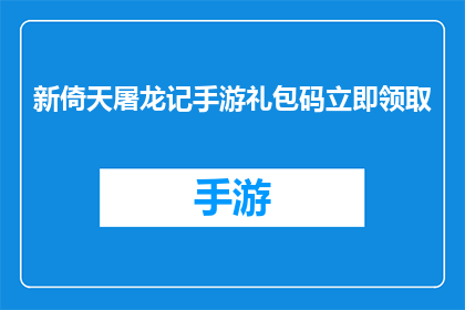 新倚天屠龙记手游礼包码立即领取(新倚天屠龙记手游礼包码，你准备好立即领取了吗？)