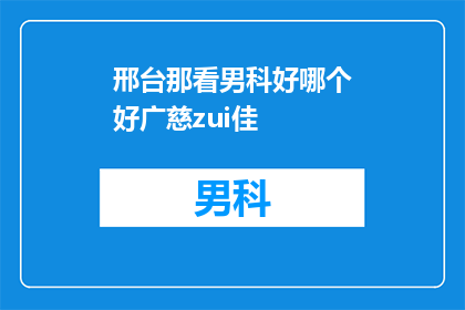 邢台那看男科好哪个好广慈zui佳(邢台地区男科治疗哪家好？广慈医院是否为最佳选择？)