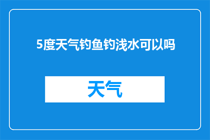 5度天气钓鱼钓浅水可以吗(在5度的天气条件下，是否适合在浅水区域进行钓鱼活动？)