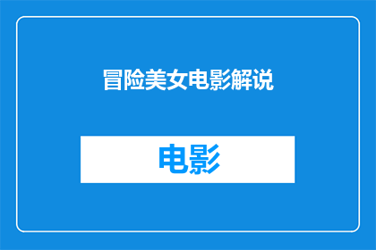 冒险美女电影解说(冒险美女电影：一部充满刺激与美丽交织的视觉盛宴)