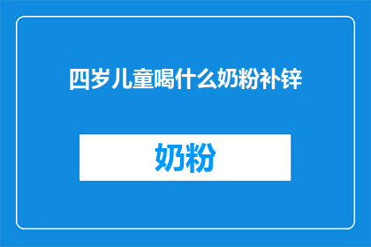 四岁儿童喝什么奶粉补锌(四岁儿童应如何选择合适的奶粉以补充锌元素？)