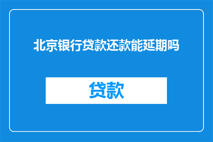 北京银行贷款还款能延期吗(北京银行贷款还款期限能否调整？)