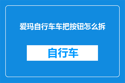 爱玛自行车车把按钮怎么拆(如何拆卸爱玛自行车的车把按钮？)
