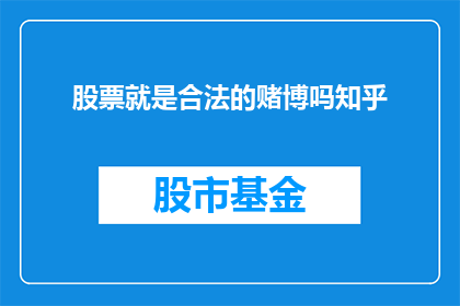 股票就是合法的赌博吗知乎(股票投资是否等同于合法的赌博？深入探讨股市与赌博的异同)