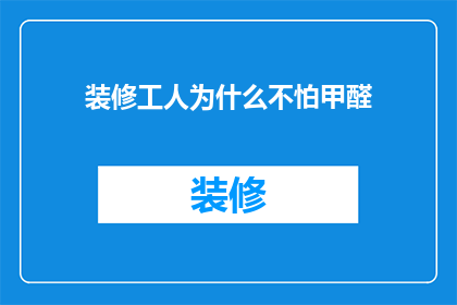 装修工人为什么不怕甲醛(装修工人为何能无畏甲醛之害？)