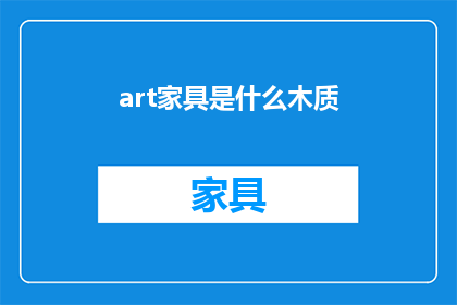 art家具是什么木质(Art家具的木质种类有哪些？)