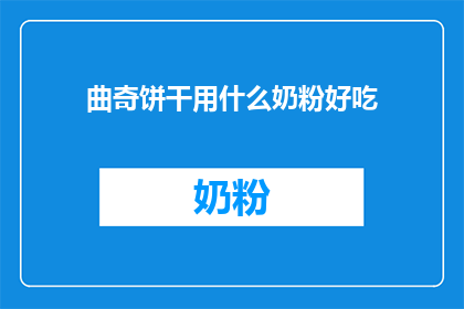 曲奇饼干用什么奶粉好吃(曲奇饼干的完美伴侣：哪种奶粉能让曲奇更加美味？)