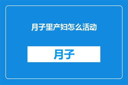 月子里产妇怎么活动(产妇月子期间如何合理安排活动以促进健康恢复？)