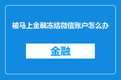 被马上金融冻结微信账户怎么办(面对马上金融冻结微信账户的困境，我们该如何应对？)