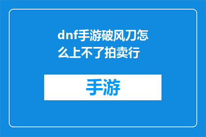 dnf手游破风刀怎么上不了拍卖行(破风刀在DNF手游中为何无法上架拍卖行？)