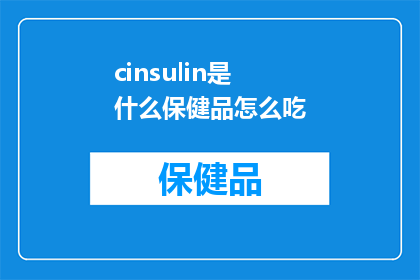 cinsulin是什么保健品怎么吃(Cinsulin是什么保健品？如何正确服用它？)