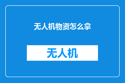 无人机物资怎么拿(如何安全高效地获取无人机物资？)