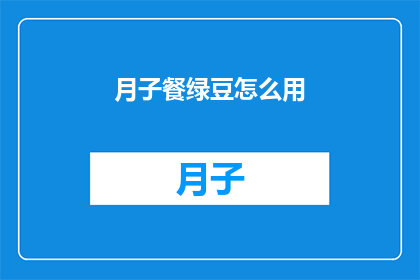 月子餐绿豆怎么用(月子餐中绿豆的妙用：如何正确使用绿豆来促进产后恢复？)