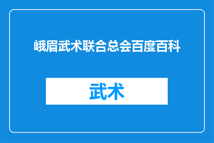 峨眉武术联合总会百度百科(峨眉武术联合总会百度百科：探索峨眉武术的历史与传承)