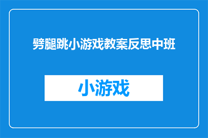 劈腿跳小游戏教案反思中班(如何设计一个针对中班幼儿的劈腿跳小游戏教案，并从反思角度进行深入分析？)
