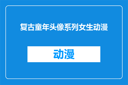 复古童年头像系列女生动漫(怀旧风格女生动漫头像系列：你还记得童年的自己吗？)