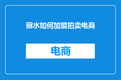 丽水如何加盟拍卖电商(如何加盟丽水地区的拍卖电商？)