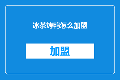 冰茶烤鸭怎么加盟(加盟冰茶烤鸭的流程是怎样的？)