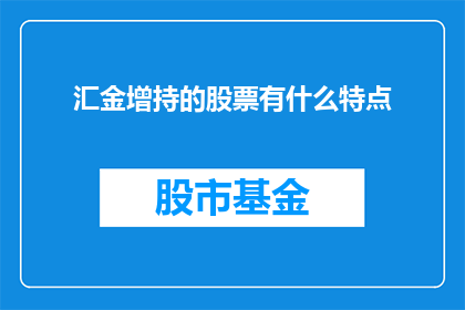 汇金增持的股票有什么特点(汇金增持的股票有哪些显著特点？)