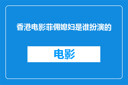 香港电影菲佣媳妇是谁扮演的(谁是扮演香港电影菲佣媳妇中关键角色的演员？)