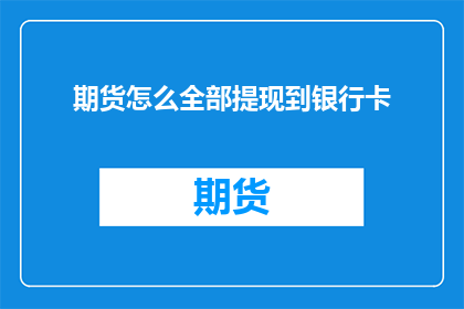 期货怎么全部提现到银行卡(如何将期货交易资金安全完整地转入银行卡账户？)