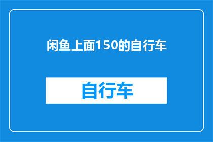 闲鱼上面150的自行车(在闲鱼上，150元的自行车是否值得购买？)