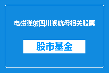 电磁弹射四川舰航母相关股票(电磁弹射技术在四川舰航母上的运用，是否预示着相关股票的投资潜力？)