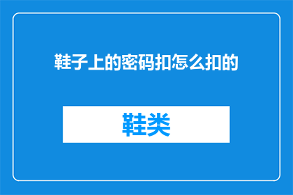 鞋子上的密码扣怎么扣的(如何正确解开鞋子上的密码扣？)