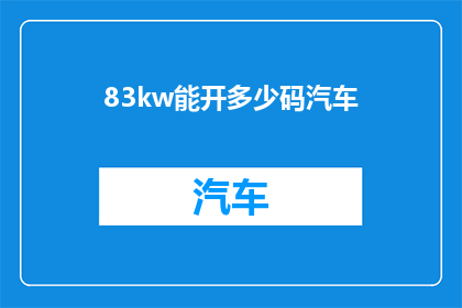 83kw能开多少码汽车(83千瓦的发动机能驱动多少马力的汽车？)