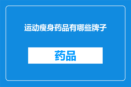 运动瘦身药品有哪些牌子(哪些品牌的运动瘦身药品值得推荐？)