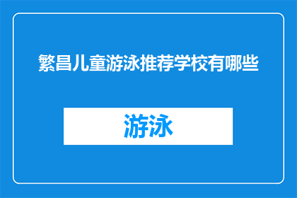 繁昌儿童游泳推荐学校有哪些(哪些学校是繁昌地区儿童游泳训练的优选之地？)