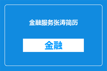 金融服务张涛简历(张涛在金融服务领域的成就与贡献：一个值得深入了解的金融专家简历)