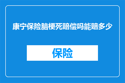 康宁保险脑梗死赔偿吗能赔多少(康宁保险是否覆盖脑梗死赔偿？赔偿金额是多少？)