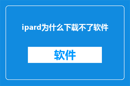 ipard为什么下载不了软件(为什么ipard软件无法下载？)