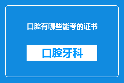 口腔有哪些能考的证书(口腔医学领域有哪些值得考取的证书？)