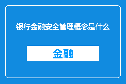 银行金融安全管理概念是什么(银行金融安全管理的核心概念是什么？)