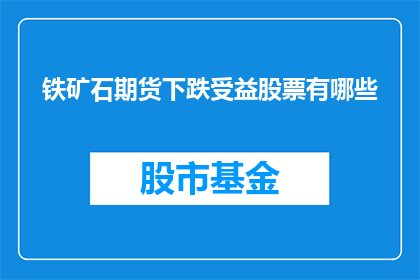 铁矿石期货下跌受益股票有哪些(哪些股票可能因铁矿石期货价格下跌而受益？)