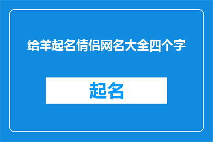 给羊起名情侣网名大全四个字(如何为一对情侣起一个四字的网名，既体现他们之间独特的关系，又能在网络世界中留下深刻印象？)