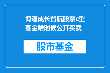 博道成长智航股票c型基金啥时候公开买卖(何时能公开买卖博道成长智航股票C型基金？)